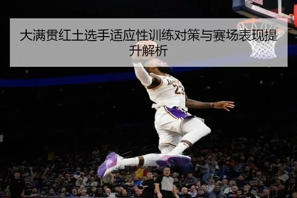 大满贯红土选手适应性训练对策与赛场表现提升解析