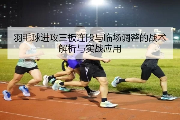 羽毛球进攻三板连段与临场调整的战术解析与实战应用